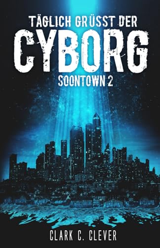 Täglich grüßt der Cyborg (Soontown, Band 2) von Independently published